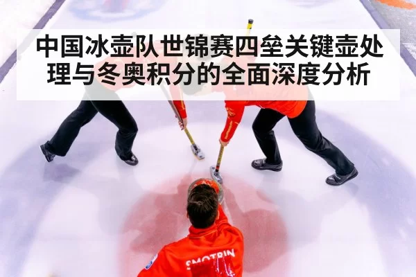 中国冰壶队世锦赛四垒关键壶处理与冬奥积分的全面深度分析